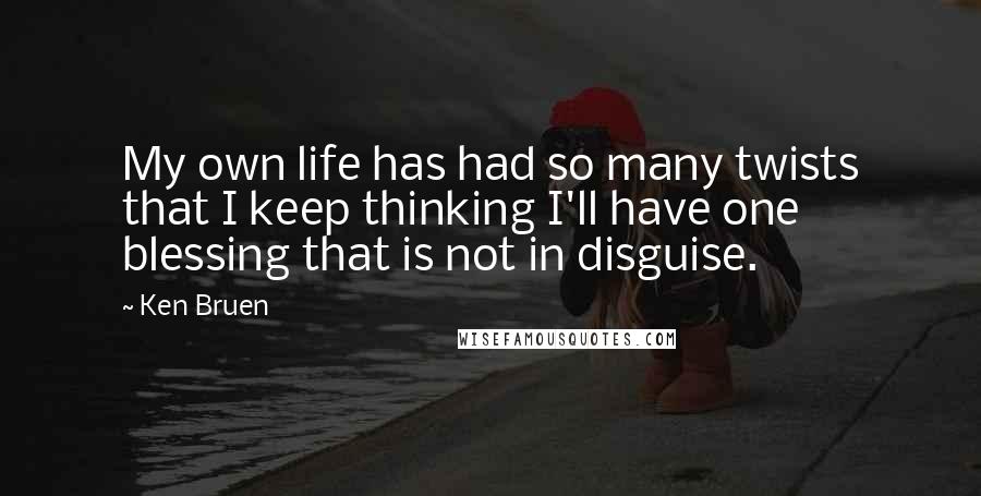 Ken Bruen Quotes: My own life has had so many twists that I keep thinking I'll have one blessing that is not in disguise.