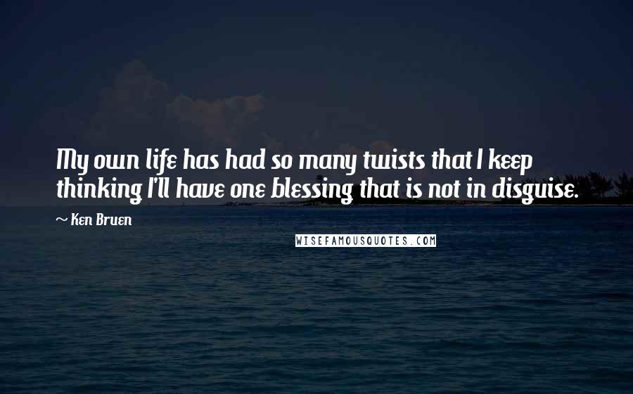 Ken Bruen Quotes: My own life has had so many twists that I keep thinking I'll have one blessing that is not in disguise.