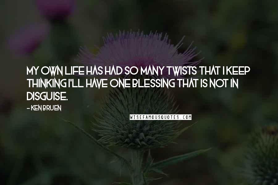 Ken Bruen Quotes: My own life has had so many twists that I keep thinking I'll have one blessing that is not in disguise.