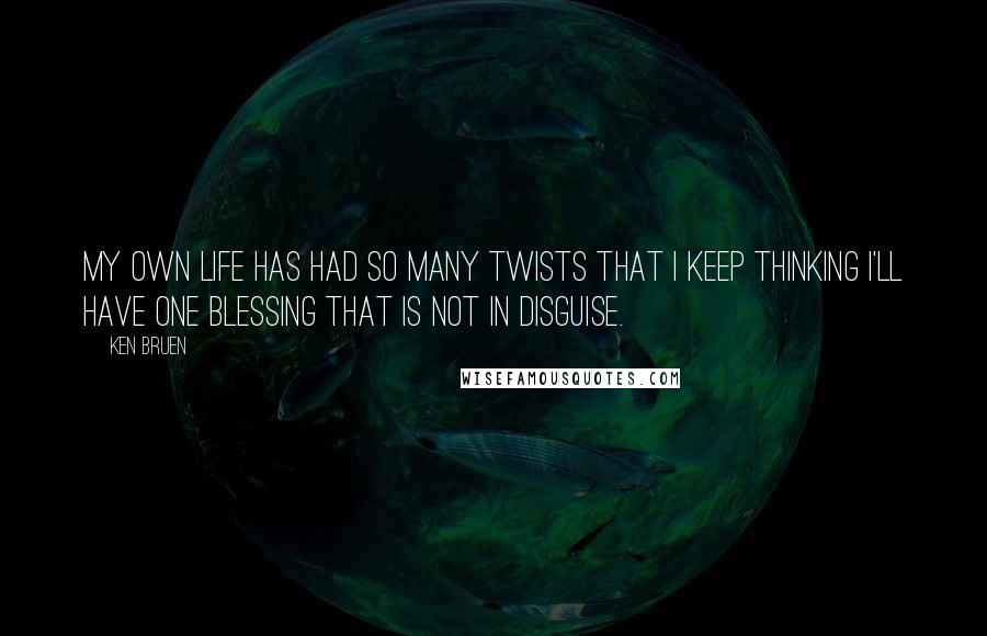 Ken Bruen Quotes: My own life has had so many twists that I keep thinking I'll have one blessing that is not in disguise.