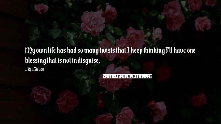 Ken Bruen Quotes: My own life has had so many twists that I keep thinking I'll have one blessing that is not in disguise.