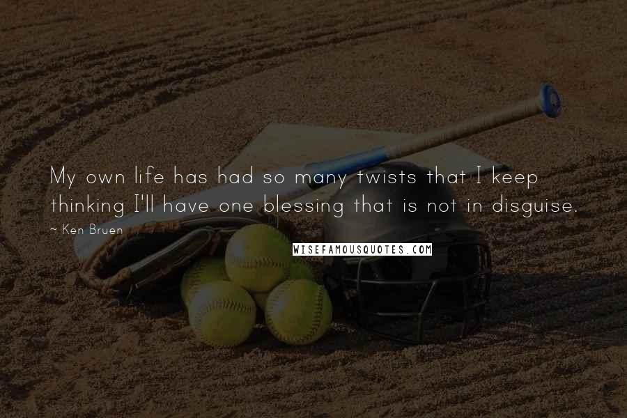 Ken Bruen Quotes: My own life has had so many twists that I keep thinking I'll have one blessing that is not in disguise.