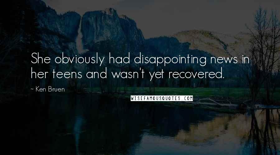Ken Bruen Quotes: She obviously had disappointing news in her teens and wasn't yet recovered.