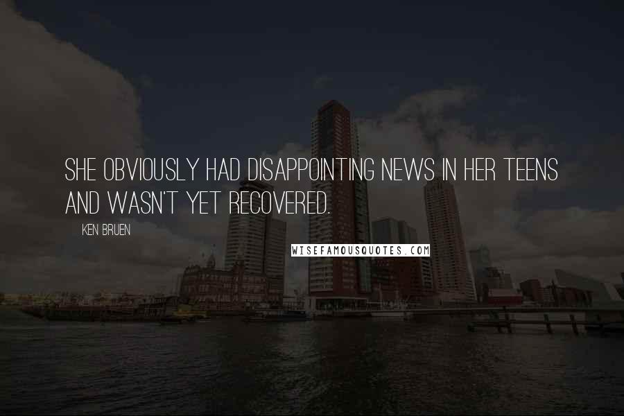 Ken Bruen Quotes: She obviously had disappointing news in her teens and wasn't yet recovered.