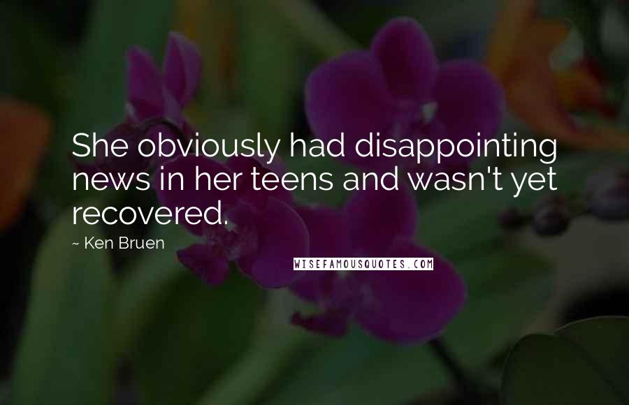 Ken Bruen Quotes: She obviously had disappointing news in her teens and wasn't yet recovered.