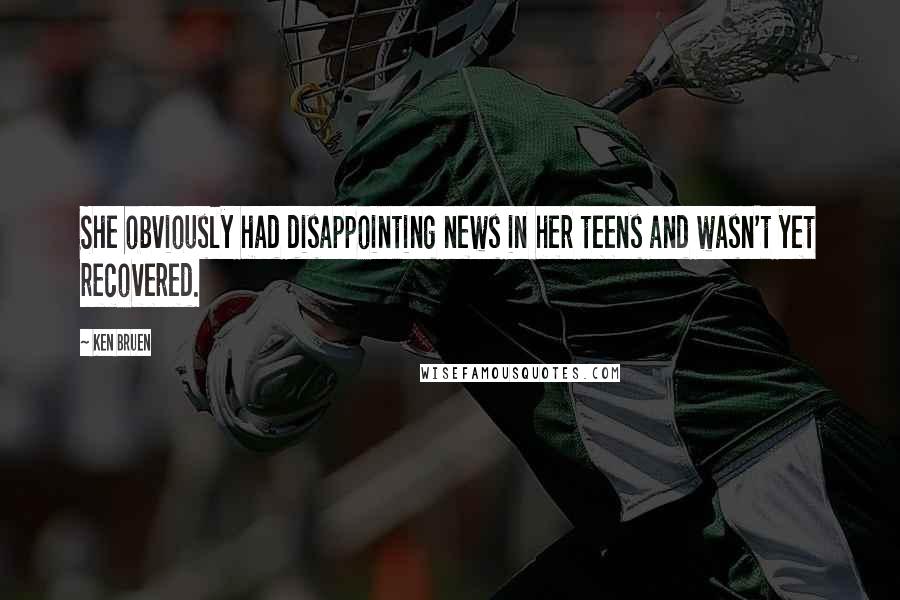 Ken Bruen Quotes: She obviously had disappointing news in her teens and wasn't yet recovered.