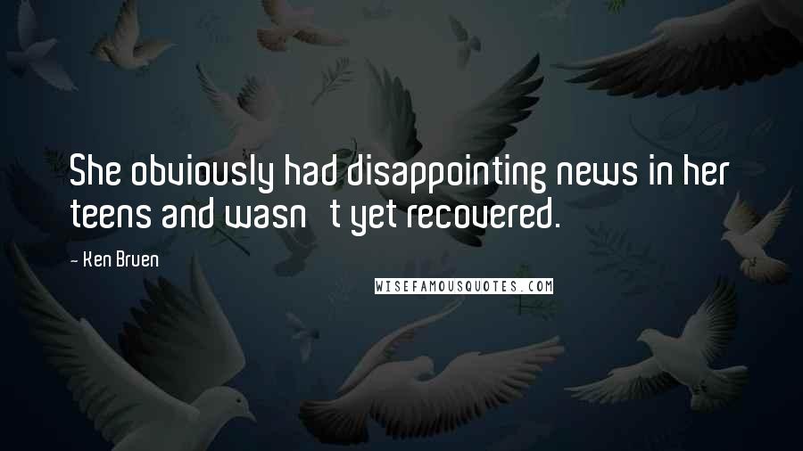 Ken Bruen Quotes: She obviously had disappointing news in her teens and wasn't yet recovered.