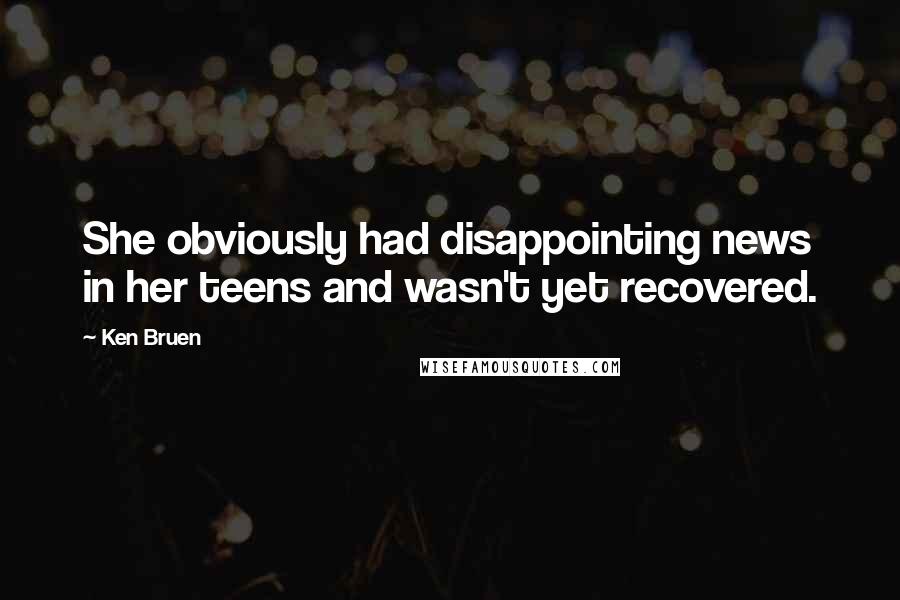Ken Bruen Quotes: She obviously had disappointing news in her teens and wasn't yet recovered.