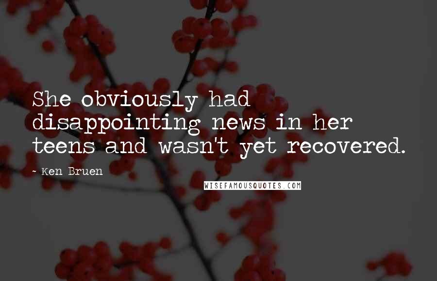 Ken Bruen Quotes: She obviously had disappointing news in her teens and wasn't yet recovered.
