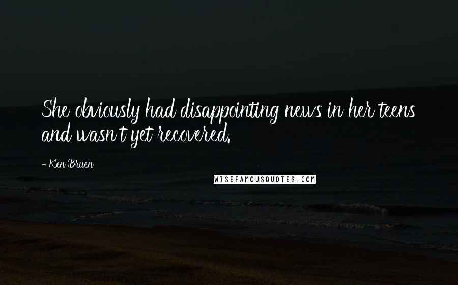 Ken Bruen Quotes: She obviously had disappointing news in her teens and wasn't yet recovered.