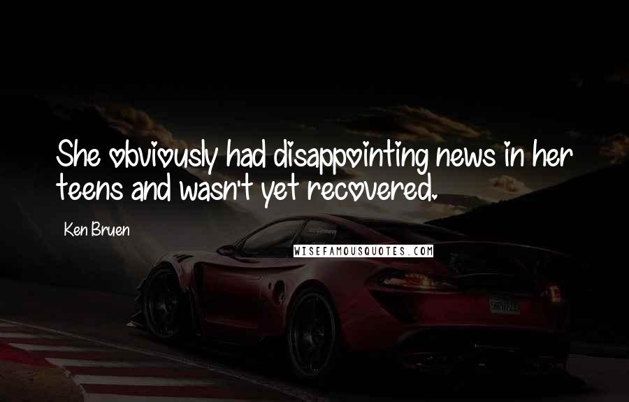 Ken Bruen Quotes: She obviously had disappointing news in her teens and wasn't yet recovered.
