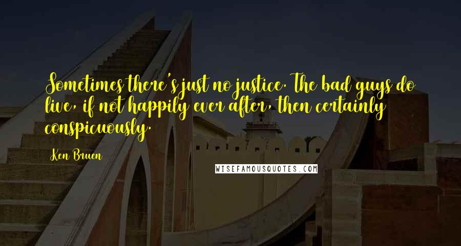 Ken Bruen Quotes: Sometimes there's just no justice. The bad guys do live, if not happily ever after, then certainly conspicuously.
