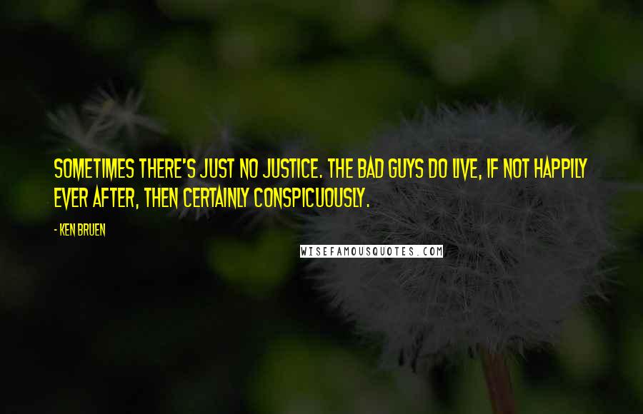 Ken Bruen Quotes: Sometimes there's just no justice. The bad guys do live, if not happily ever after, then certainly conspicuously.