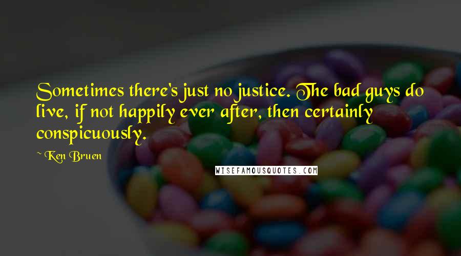 Ken Bruen Quotes: Sometimes there's just no justice. The bad guys do live, if not happily ever after, then certainly conspicuously.