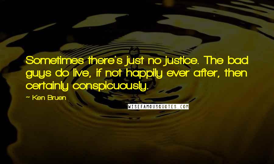 Ken Bruen Quotes: Sometimes there's just no justice. The bad guys do live, if not happily ever after, then certainly conspicuously.