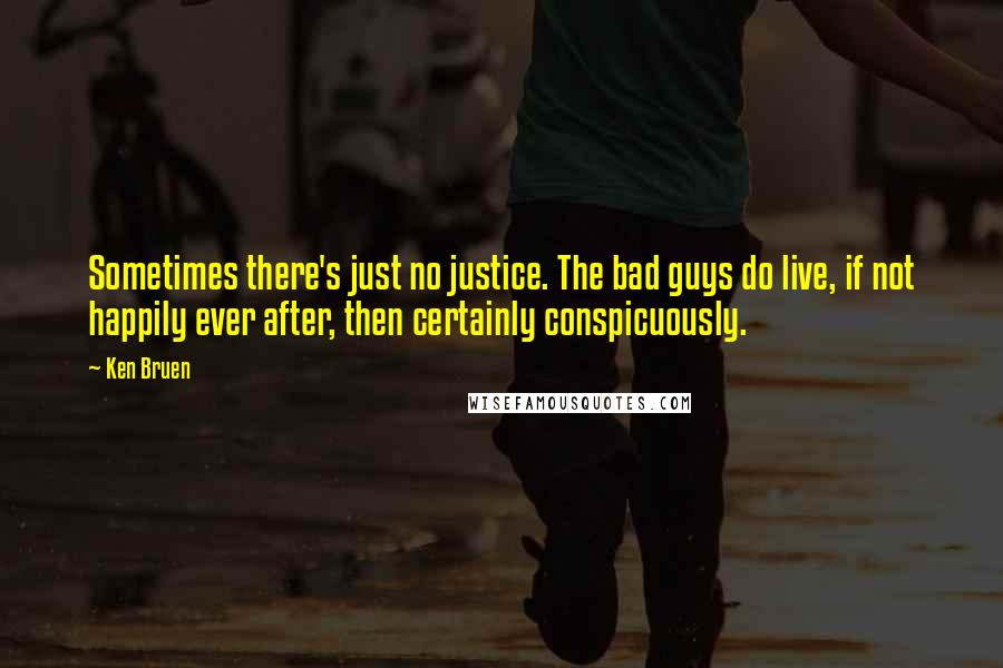 Ken Bruen Quotes: Sometimes there's just no justice. The bad guys do live, if not happily ever after, then certainly conspicuously.