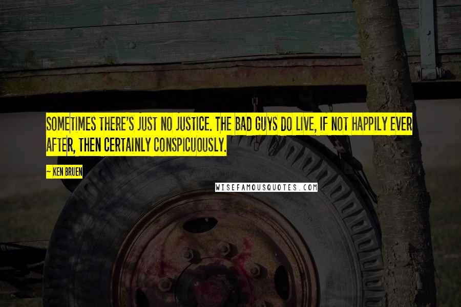 Ken Bruen Quotes: Sometimes there's just no justice. The bad guys do live, if not happily ever after, then certainly conspicuously.