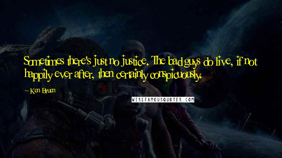 Ken Bruen Quotes: Sometimes there's just no justice. The bad guys do live, if not happily ever after, then certainly conspicuously.