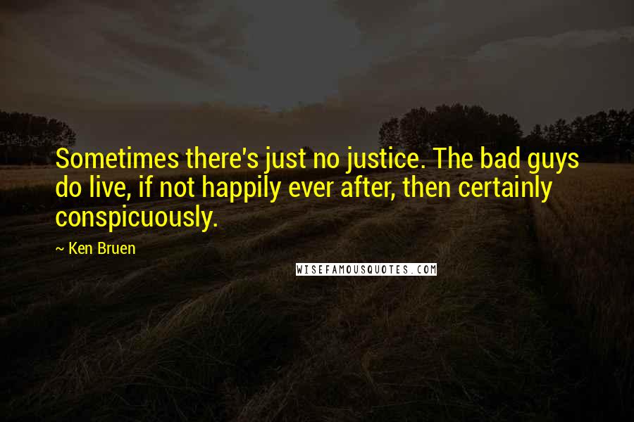 Ken Bruen Quotes: Sometimes there's just no justice. The bad guys do live, if not happily ever after, then certainly conspicuously.