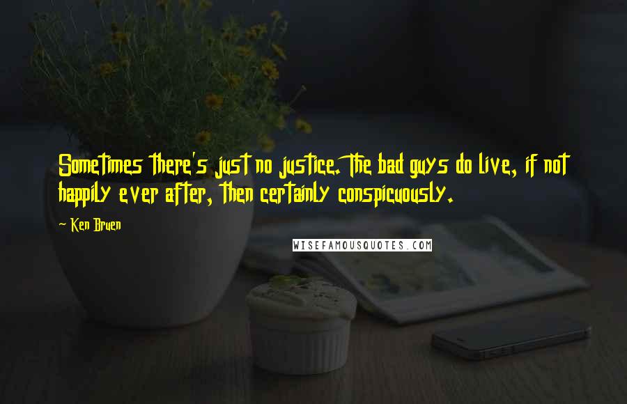 Ken Bruen Quotes: Sometimes there's just no justice. The bad guys do live, if not happily ever after, then certainly conspicuously.