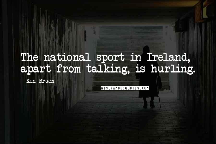 Ken Bruen Quotes: The national sport in Ireland, apart from talking, is hurling.