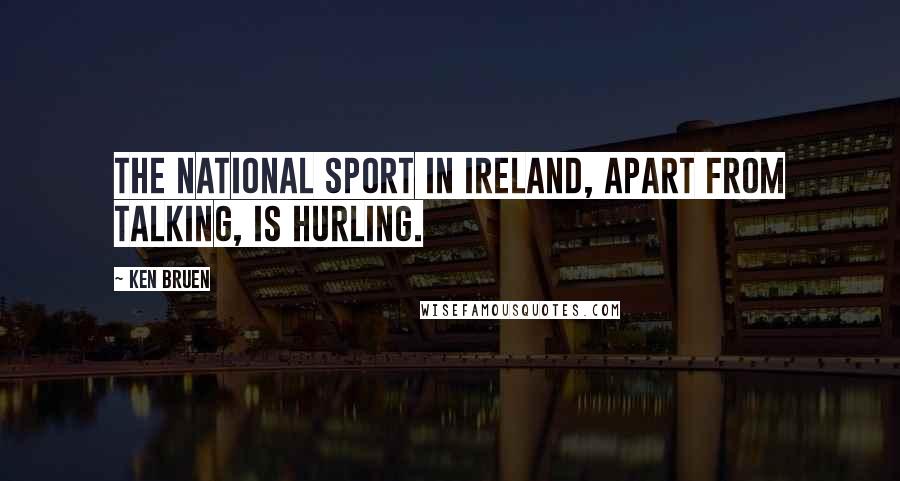 Ken Bruen Quotes: The national sport in Ireland, apart from talking, is hurling.