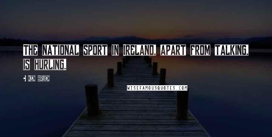 Ken Bruen Quotes: The national sport in Ireland, apart from talking, is hurling.