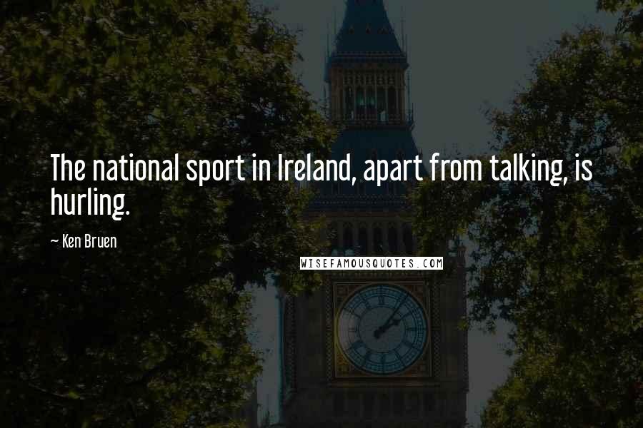 Ken Bruen Quotes: The national sport in Ireland, apart from talking, is hurling.