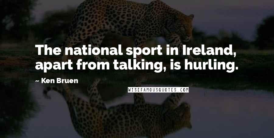 Ken Bruen Quotes: The national sport in Ireland, apart from talking, is hurling.