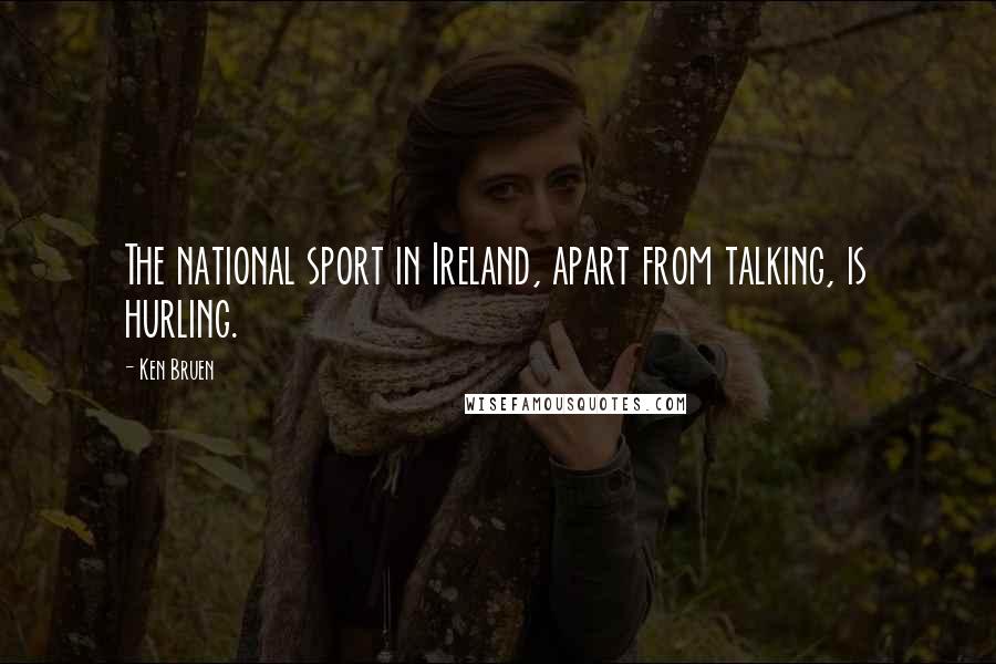 Ken Bruen Quotes: The national sport in Ireland, apart from talking, is hurling.