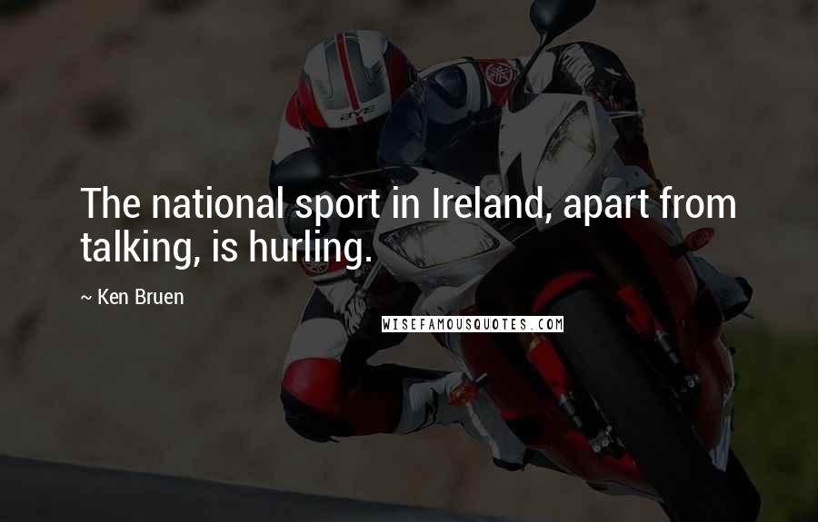 Ken Bruen Quotes: The national sport in Ireland, apart from talking, is hurling.