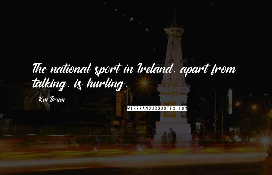 Ken Bruen Quotes: The national sport in Ireland, apart from talking, is hurling.