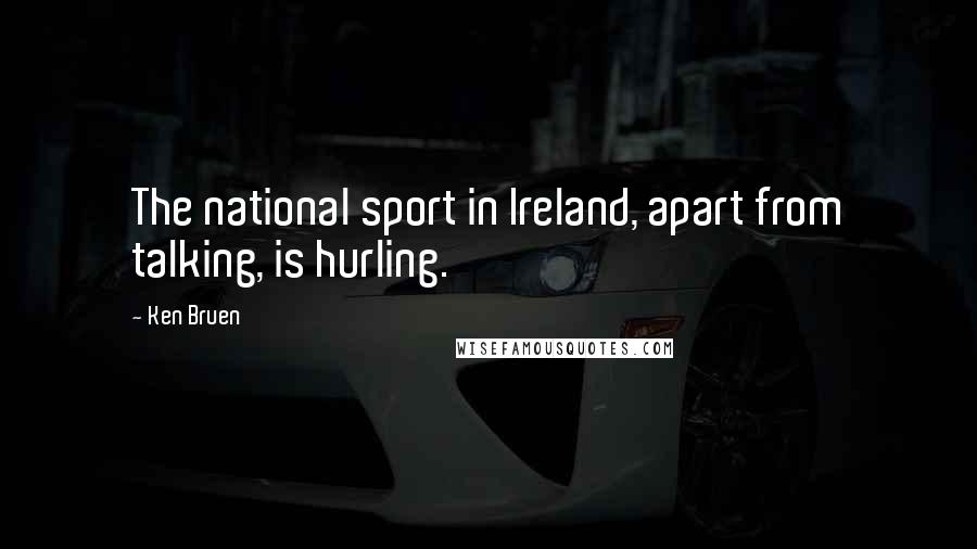 Ken Bruen Quotes: The national sport in Ireland, apart from talking, is hurling.