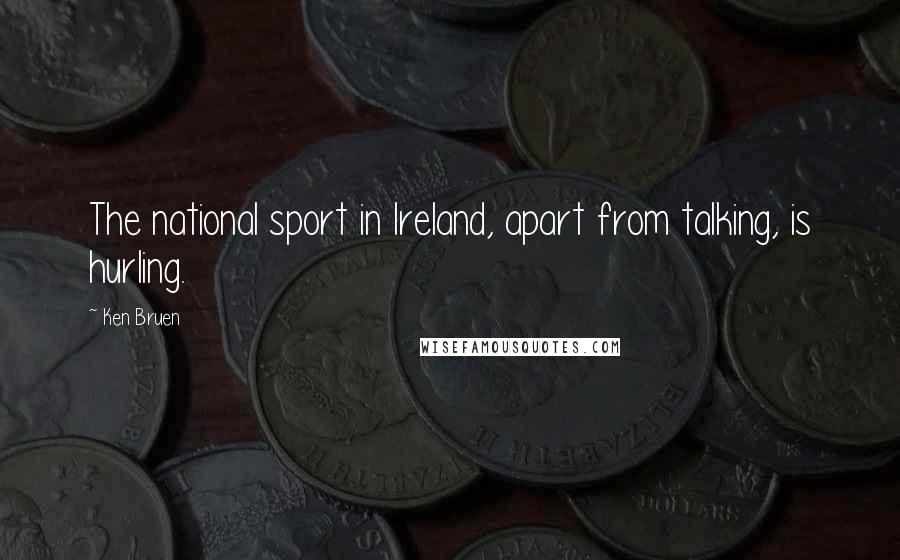 Ken Bruen Quotes: The national sport in Ireland, apart from talking, is hurling.