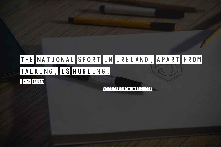 Ken Bruen Quotes: The national sport in Ireland, apart from talking, is hurling.