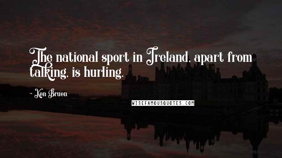 Ken Bruen Quotes: The national sport in Ireland, apart from talking, is hurling.