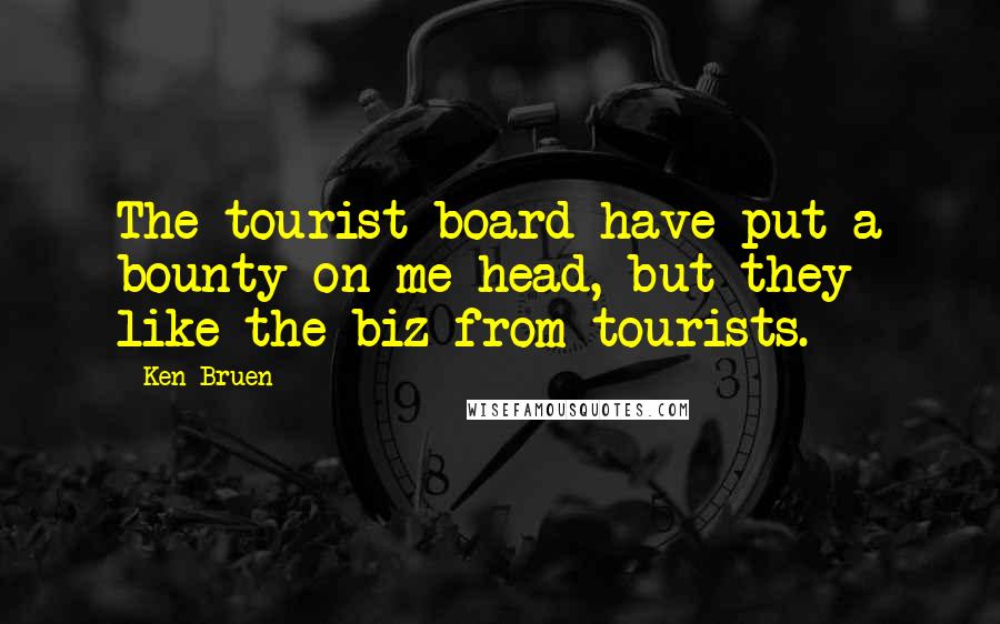 Ken Bruen Quotes: The tourist board have put a bounty on me head, but they like the biz from tourists.