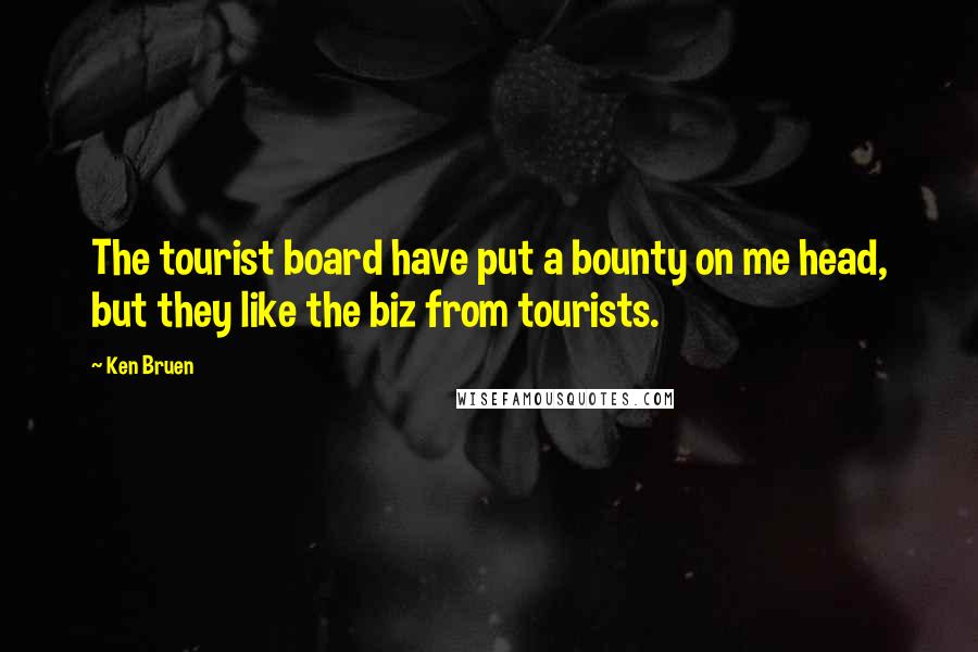 Ken Bruen Quotes: The tourist board have put a bounty on me head, but they like the biz from tourists.