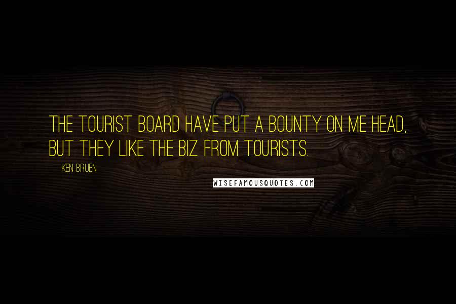 Ken Bruen Quotes: The tourist board have put a bounty on me head, but they like the biz from tourists.
