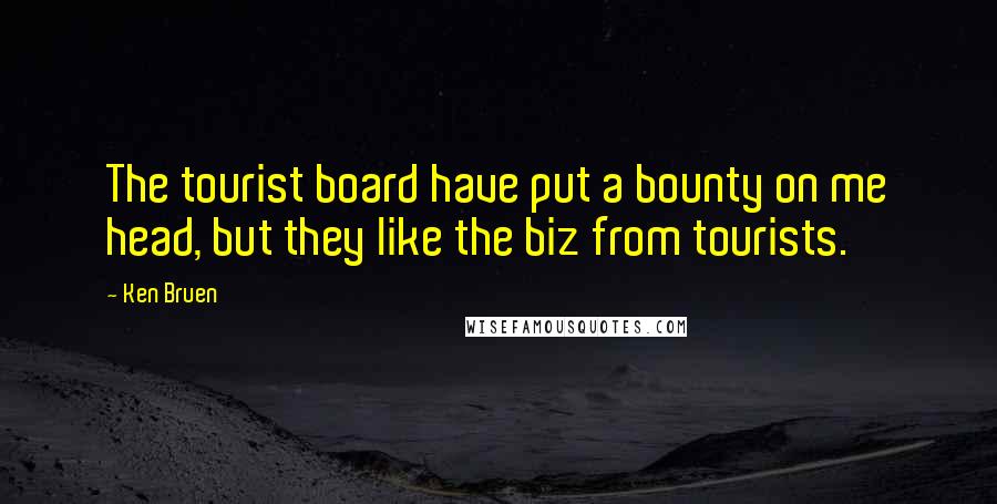 Ken Bruen Quotes: The tourist board have put a bounty on me head, but they like the biz from tourists.