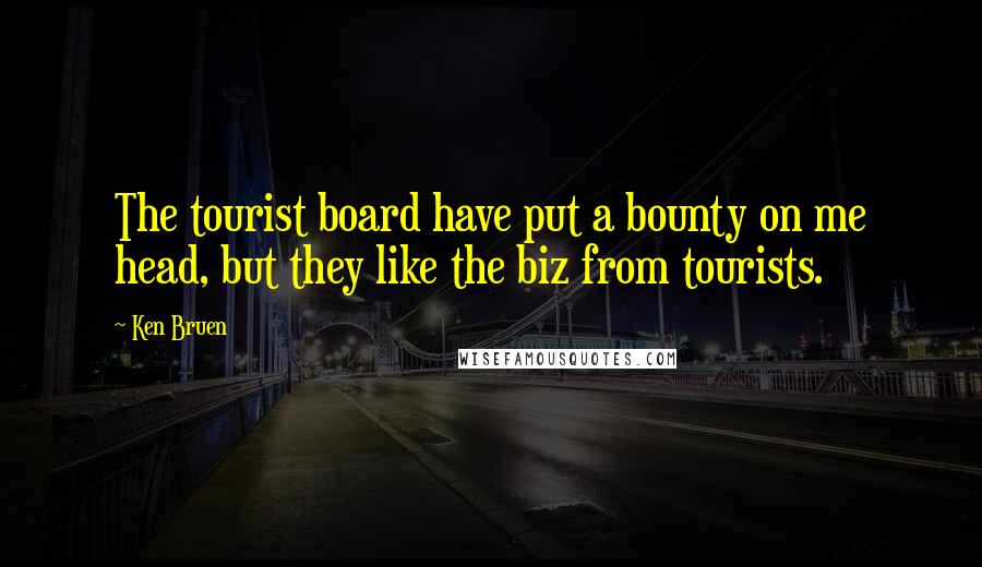 Ken Bruen Quotes: The tourist board have put a bounty on me head, but they like the biz from tourists.