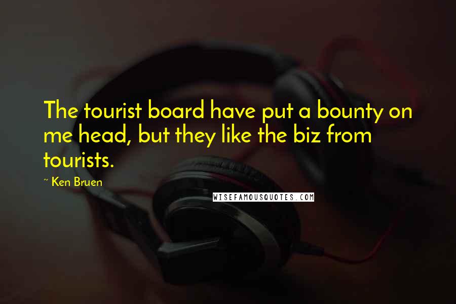 Ken Bruen Quotes: The tourist board have put a bounty on me head, but they like the biz from tourists.