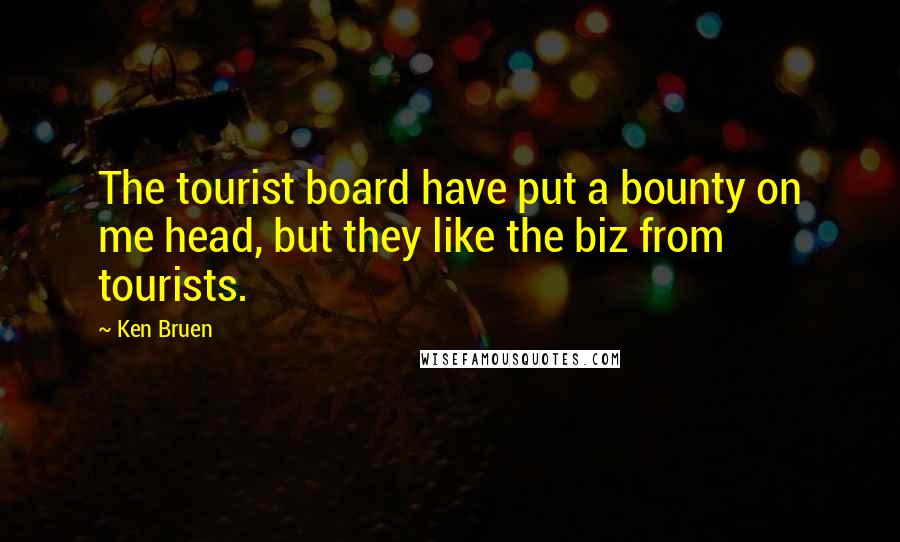 Ken Bruen Quotes: The tourist board have put a bounty on me head, but they like the biz from tourists.