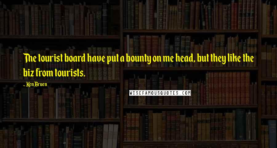 Ken Bruen Quotes: The tourist board have put a bounty on me head, but they like the biz from tourists.