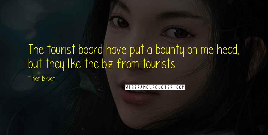 Ken Bruen Quotes: The tourist board have put a bounty on me head, but they like the biz from tourists.