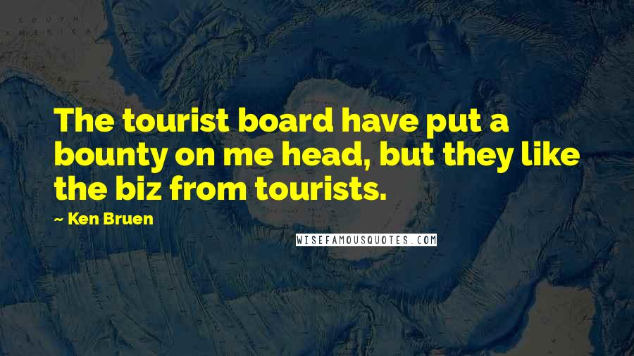 Ken Bruen Quotes: The tourist board have put a bounty on me head, but they like the biz from tourists.