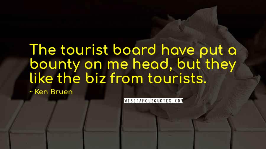 Ken Bruen Quotes: The tourist board have put a bounty on me head, but they like the biz from tourists.