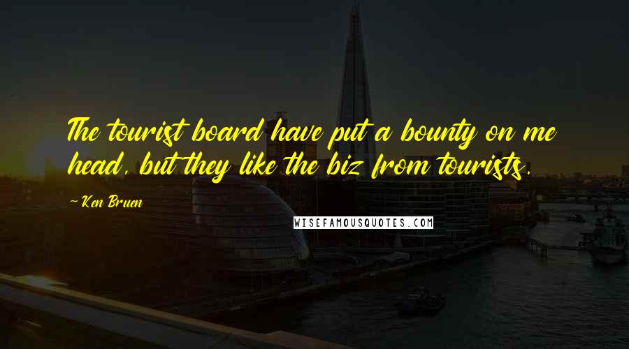 Ken Bruen Quotes: The tourist board have put a bounty on me head, but they like the biz from tourists.