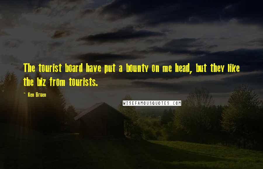 Ken Bruen Quotes: The tourist board have put a bounty on me head, but they like the biz from tourists.