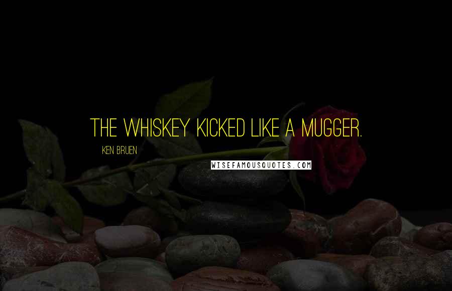 Ken Bruen Quotes: The whiskey kicked like a mugger.